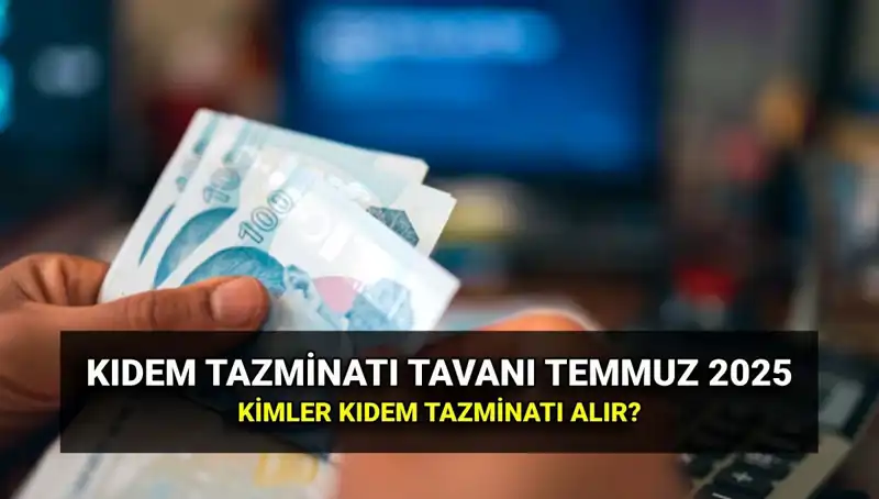 2025 Kıdem Tazminatı Tavanı Ne Kadar? Zamlı Miktar ve Detaylar