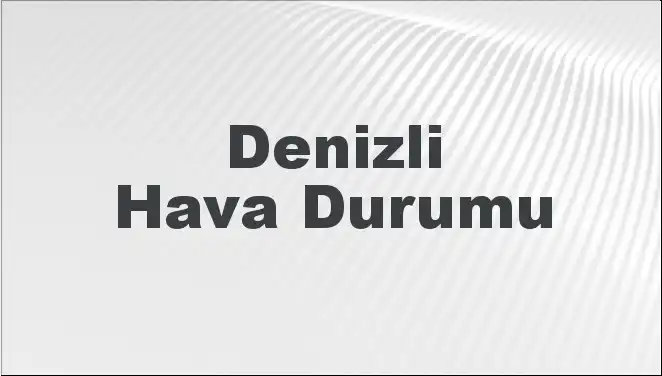 Denizli'de Hava Durumu: Bugün, Yarın ve 5 Günlük Tahminler